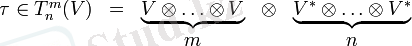  \begin{matrix} \tau \in T^m_n(V) & = & \underbrace{ V\otimes \ldots \otimes V} & \otimes & \underbrace{ V^*\otimes \ldots \otimes V^*} \\ & & m & & n \end{matrix} 