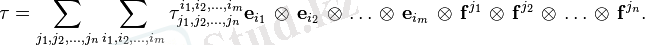 \tau = \sum_{j_1,j_2,\ldots,j_n} \sum_{i_1,i_2,\ldots,i_m} {\tau^{i_1,i_2,\ldots,i_m}_{j_1,j_2,\ldots,j_n}} \mathbf{e}_{i_1}\,\otimes\,\mathbf{e}_{i_2}\,\otimes\,\ldots\,\otimes\,\mathbf{e}_{i_m}\,\otimes\,\mathbf{f}^{j_1}\,\otimes\,\mathbf{f}^{j_2}\,\otimes\,\ldots\,\otimes\,\mathbf{f}^{j_n}.