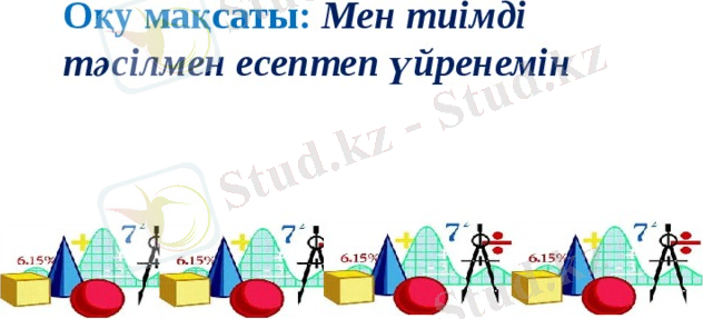 Оқу мақсаты: Мен тиімді тәсілмен есептеп үйренемін 