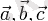 \vec{a}, \vec{b}, \vec{c}