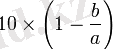 10 \times \left(1-\frac{b}{a}\right)