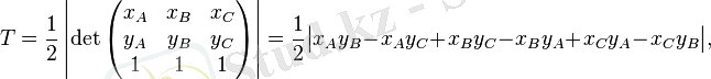 T = \frac{1}{2} \left| \det\begin{pmatrix}x_A & x_B & x_C \\ y_A & y_B & y_C \\ 1 & 1 & 1\end{pmatrix} \right| = \frac{1}{2} \big| x_A y_B - x_A y_C + x_B y_C - x_B y_A + x_C y_A - x_C y_B \big|,