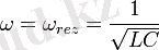 \omega = \omega_{rez} = \frac{1}{\sqrt{LC}}