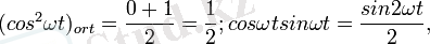 (cos^2\omega t)_{ort} = \frac{0+1}{2} = \frac{1}{2}; cos\omega t sin\omega t = \frac{sin2\omega t}{2},